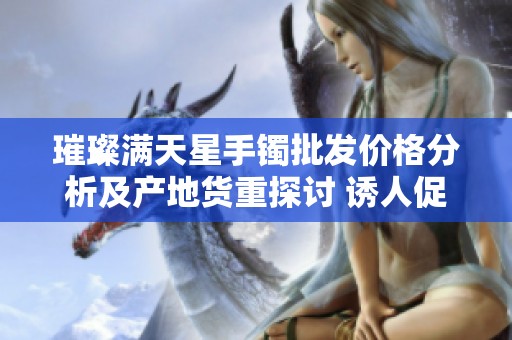 璀璨满天星手镯批发价格分析及产地货重探讨 诱人促销信息汇总