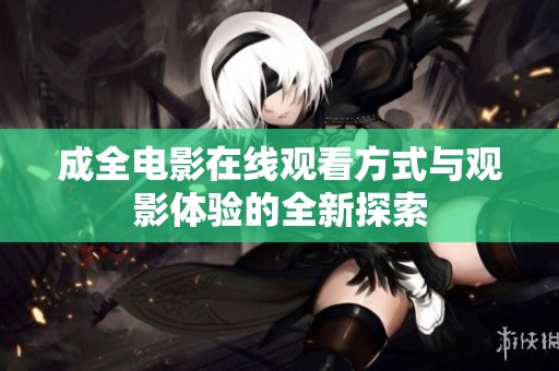 成全电影在线观看方式与观影体验的全新探索