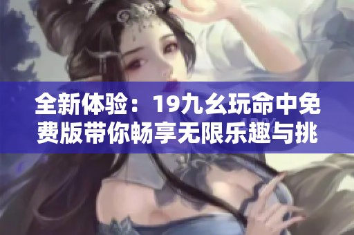 全新体验：19九幺玩命中免费版带你畅享无限乐趣与挑战