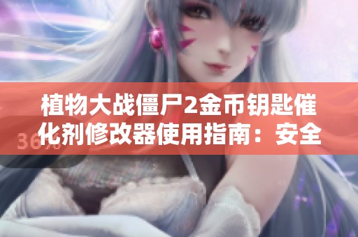 植物大战僵尸2金币钥匙催化剂修改器使用指南：安全合规获取资源的方法解析