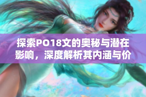 探索PO18文的奥秘与潜在影响，深度解析其内涵与价值