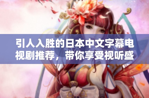 引人入胜的日本中文字幕电视剧推荐，带你享受视听盛宴