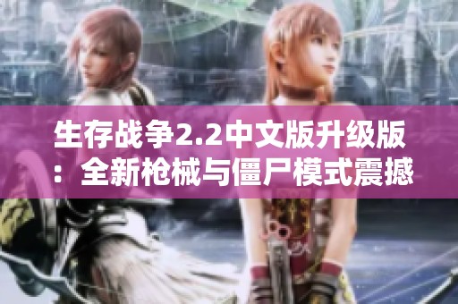 生存战争2.2中文版升级版：全新枪械与僵尸模式震撼来袭，引领生存挑战新篇章