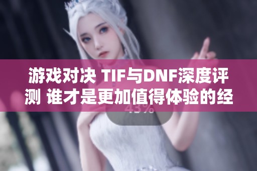 游戏对决 TIF与DNF深度评测 谁才是更加值得体验的经典之作