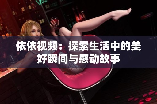 依依视频：探索生活中的美好瞬间与感动故事
