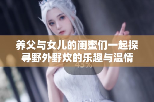 养父与女儿的闺蜜们一起探寻野外野炊的乐趣与温情