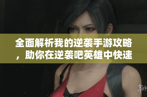 全面解析我的逆袭手游攻略，助你在逆袭吧英雄中快速提升实力与技巧