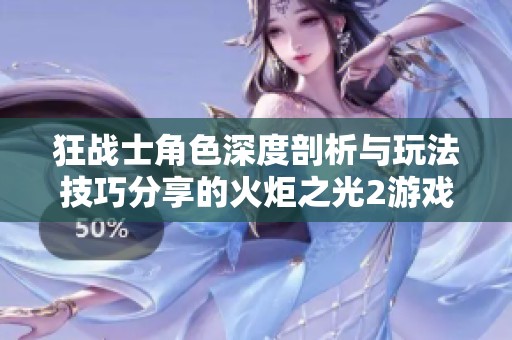 狂战士角色深度剖析与玩法技巧分享的火炬之光2游戏解析文章