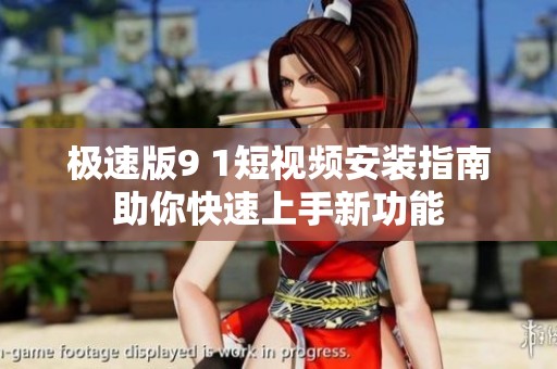 极速版9 1短视频安装指南助你快速上手新功能