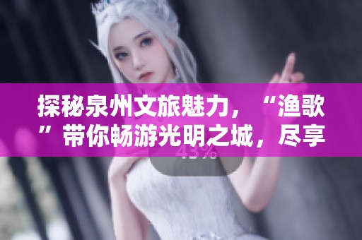 探秘泉州文旅魅力，“渔歌”带你畅游光明之城，尽享《魔域》奇幻冒险之旅