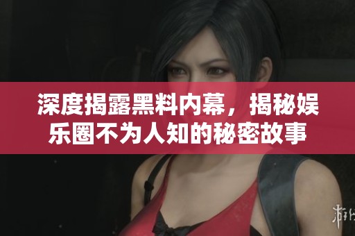 深度揭露黑料内幕，揭秘娱乐圈不为人知的秘密故事