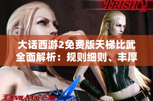 大话西游2免费版天梯比武全面解析：规则细则、丰厚奖励与实用战术技巧详解