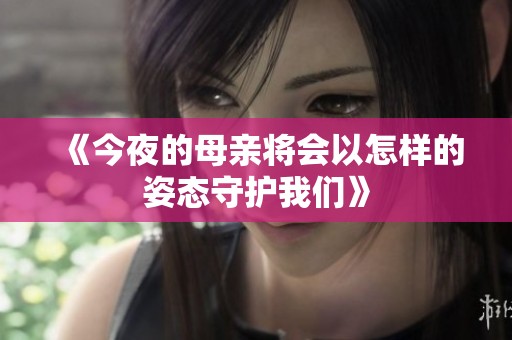 《今夜的母亲将会以怎样的姿态守护我们》