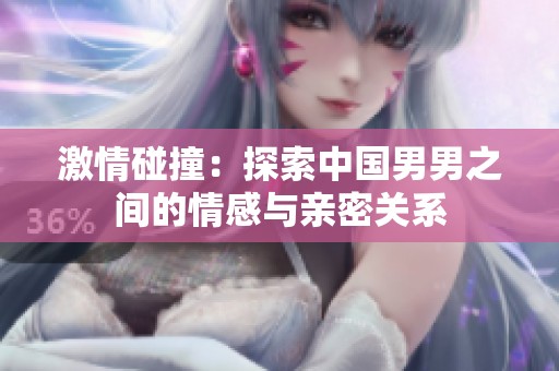 激情碰撞：探索中国男男之间的情感与亲密关系