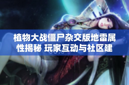 植物大战僵尸杂交版地雷属性揭秘 玩家互动与社区建设热潮涌动