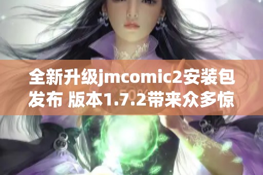 全新升级jmcomic2安装包发布 版本1.7.2带来众多惊喜功能