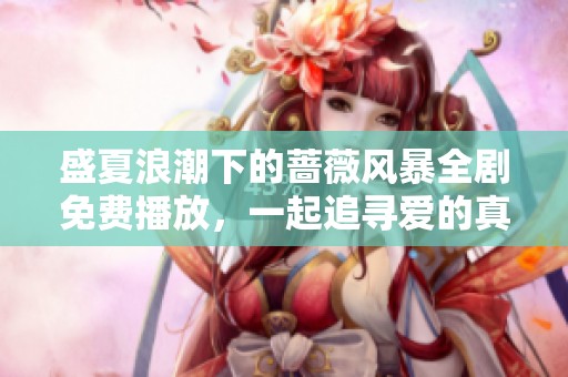 盛夏浪潮下的蔷薇风暴全剧免费播放，一起追寻爱的真谛与勇气