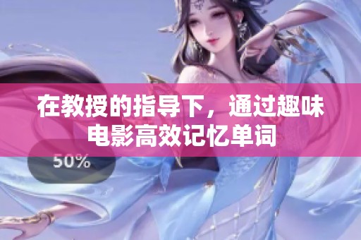 在教授的指导下，通过趣味电影高效记忆单词