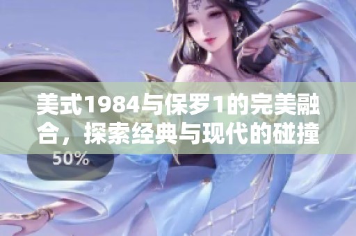 美式1984与保罗1的完美融合，探索经典与现代的碰撞魅力