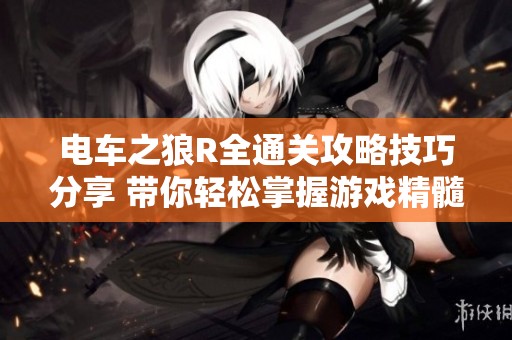 电车之狼R全通关攻略技巧分享 带你轻松掌握游戏精髓与策略
