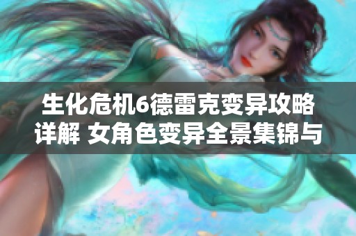 生化危机6德雷克变异攻略详解 女角色变异全景集锦与击败技巧分享
