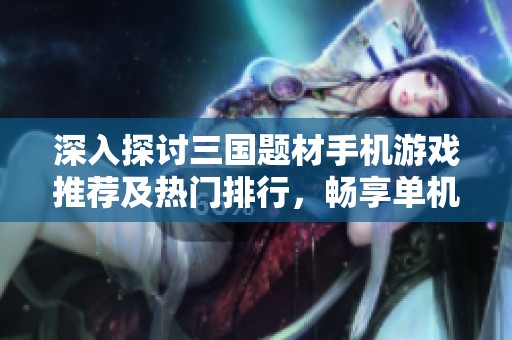 深入探讨三国题材手机游戏推荐及热门排行，畅享单机游戏乐趣与战斗策略大揭秘