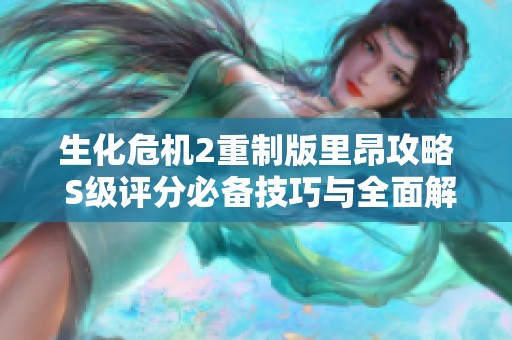 生化危机2重制版里昂攻略 S级评分必备技巧与全面解析总结