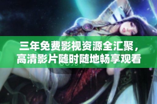 三年免费影视资源全汇聚，高清影片随时随地畅享观看