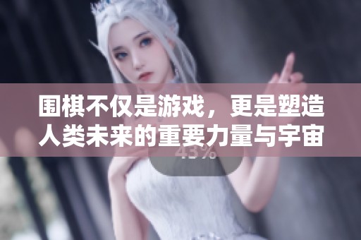 围棋不仅是游戏，更是塑造人类未来的重要力量与宇宙智慧的体现