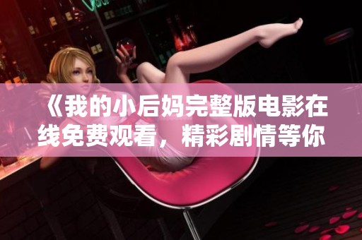 《我的小后妈完整版电影在线免费观看，精彩剧情等你探索》