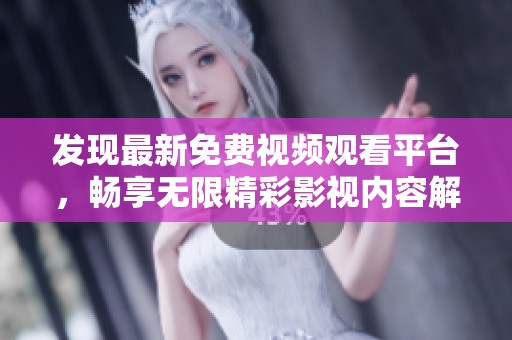 发现最新免费视频观看平台，畅享无限精彩影视内容解析