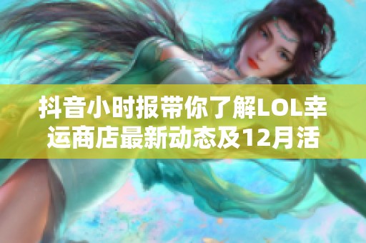 抖音小时报带你了解LOL幸运商店最新动态及12月活动精彩内容一览
