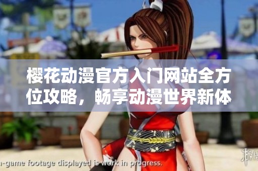 樱花动漫官方入门网站全方位攻略，畅享动漫世界新体验