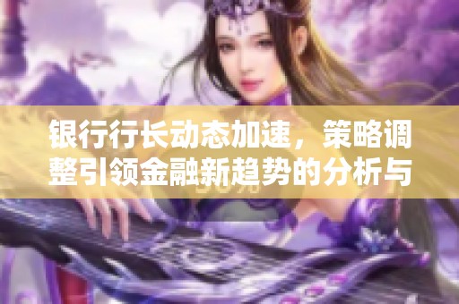 银行行长动态加速，策略调整引领金融新趋势的分析与展望