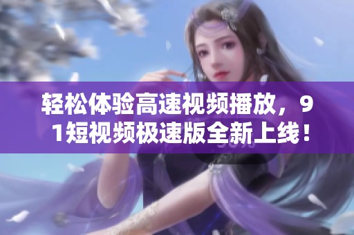 轻松体验高速视频播放，9 1短视频极速版全新上线！