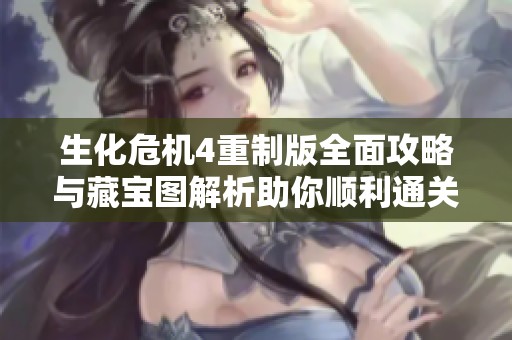 生化危机4重制版全面攻略与藏宝图解析助你顺利通关和寻找隐藏宝藏