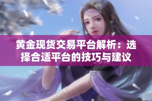 黄金现货交易平台解析：选择合适平台的技巧与建议