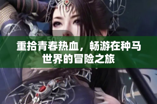 重拾青春热血，畅游在种马世界的冒险之旅