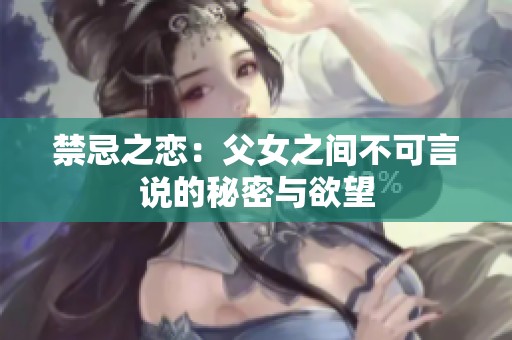 禁忌之恋：父女之间不可言说的秘密与欲望
