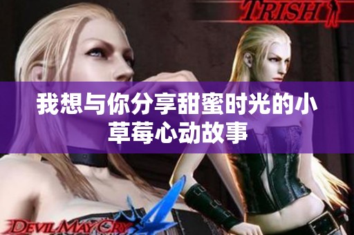我想与你分享甜蜜时光的小草莓心动故事