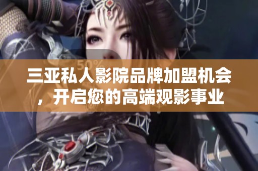三亚私人影院品牌加盟机会，开启您的高端观影事业