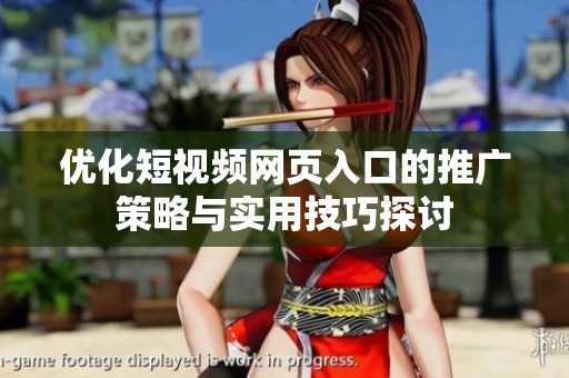 优化短视频网页入口的推广策略与实用技巧探讨