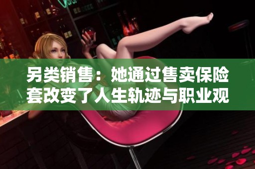 另类销售：她通过售卖保险套改变了人生轨迹与职业观