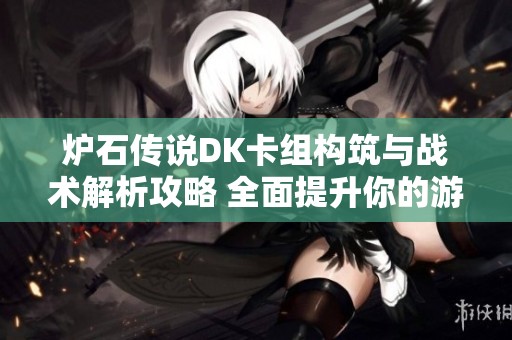 炉石传说DK卡组构筑与战术解析攻略 全面提升你的游戏胜率技巧