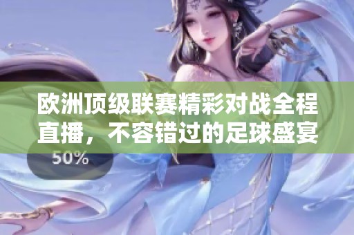 欧洲顶级联赛精彩对战全程直播，不容错过的足球盛宴！