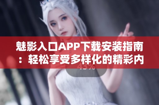 魅影入口APP下载安装指南：轻松享受多样化的精彩内容