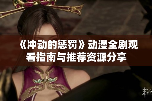 《冲动的惩罚》动漫全剧观看指南与推荐资源分享