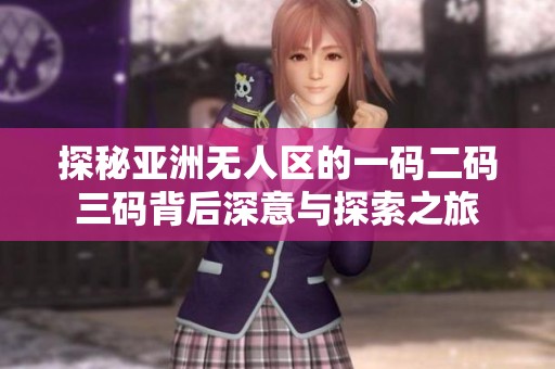探秘亚洲无人区的一码二码三码背后深意与探索之旅