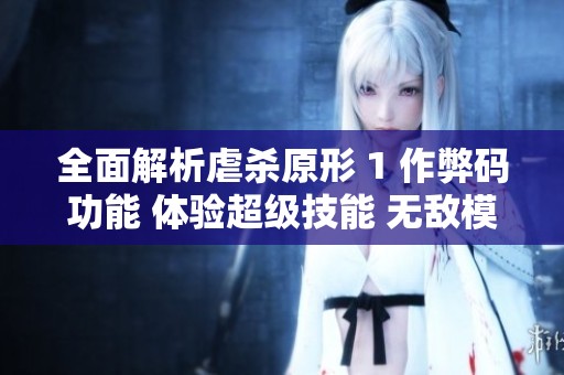 全面解析虐杀原形 1 作弊码功能 体验超级技能 无敌模式与无限生命的乐趣