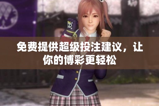 免费提供超级投注建议，让你的博彩更轻松